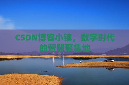 CSDN博客小镇，数字时代的智慧聚集地